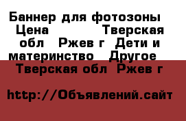 Баннер для фотозоны › Цена ­ 2 000 - Тверская обл., Ржев г. Дети и материнство » Другое   . Тверская обл.,Ржев г.